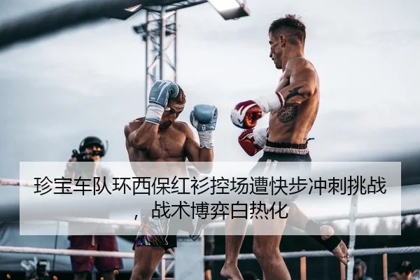 珍宝车队环西保红衫控场遭快步冲刺挑战，战术博弈白热化